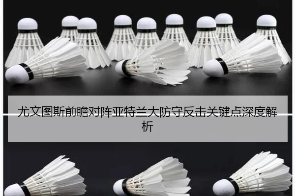 尤文图斯前瞻对阵亚特兰大防守反击关键点深度解析