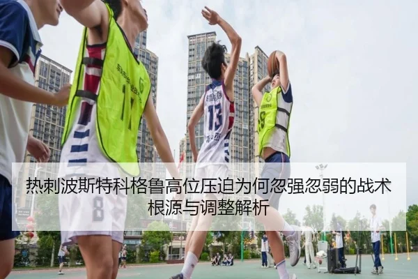 热刺波斯特科格鲁高位压迫为何忽强忽弱的战术根源与调整解析
