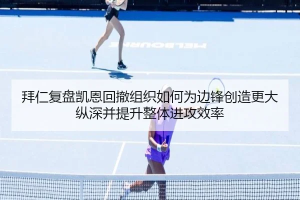 拜仁复盘凯恩回撤组织如何为边锋创造更大纵深并提升整体进攻效率