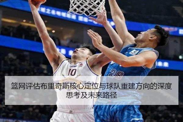 篮网评估布里奇斯核心定位与球队重建方向的深度思考及未来路径