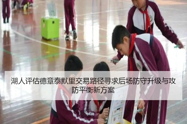 湖人评估德章泰默里交易路径寻求后场防守升级与攻防平衡新方案