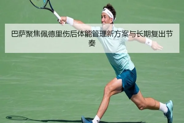 巴萨聚焦佩德里伤后体能管理新方案与长期复出节奏