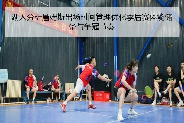 湖人分析詹姆斯出场时间管理优化季后赛体能储备与争冠节奏