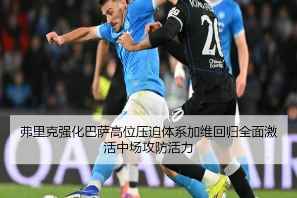 弗里克强化巴萨高位压迫体系加维回归全面激活中场攻防活力