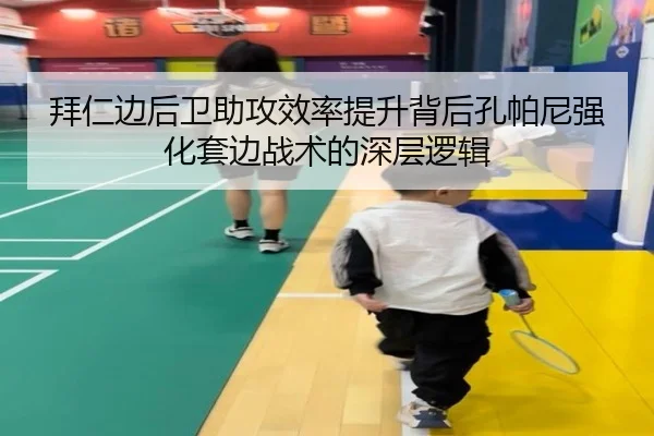 拜仁边后卫助攻效率提升背后孔帕尼强化套边战术的深层逻辑