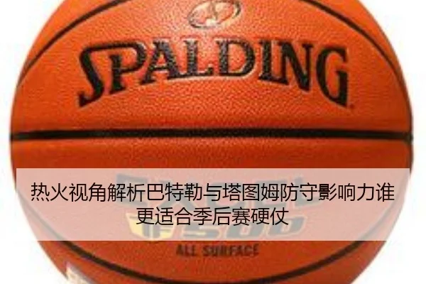 热火视角解析巴特勒与塔图姆防守影响力谁更适合季后赛硬仗 - pg
